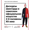 Международная научная конференция «Дискурсы авангарда в советском официальном искусстве 2-й половины ХХ века».