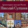 Вышла в свет книга члена-корреспондента РАХ Юрия Савельева «Николай Султанов. Архитектурное наследие России». 