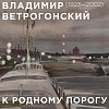 «К родному порогу». Выставка произведений Владимира Ветрогонского в Москве