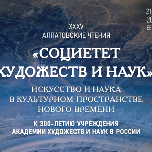 XXXV Алпатовские чтения «“Социетет художеств и наук”: искусство и наука в культурном пространстве Нового времени…» в РАХ