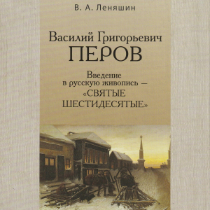 В.А.Леняшин. Василий Григорьевич Перов. Введение в русскую живопись – «святые шестидесятые», ИПК «Коста», СПб., 2020